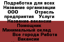 Подработка для всех › Название организации ­ ООО “MPro“ › Отрасль предприятия ­ Услуги › Название вакансии ­ Помощник › Минимальный оклад ­ 20 000 - Все города Работа » Вакансии   . Камчатский край